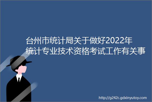 台州市统计局关于做好2022年统计专业技术资格考试工作有关事项的通知